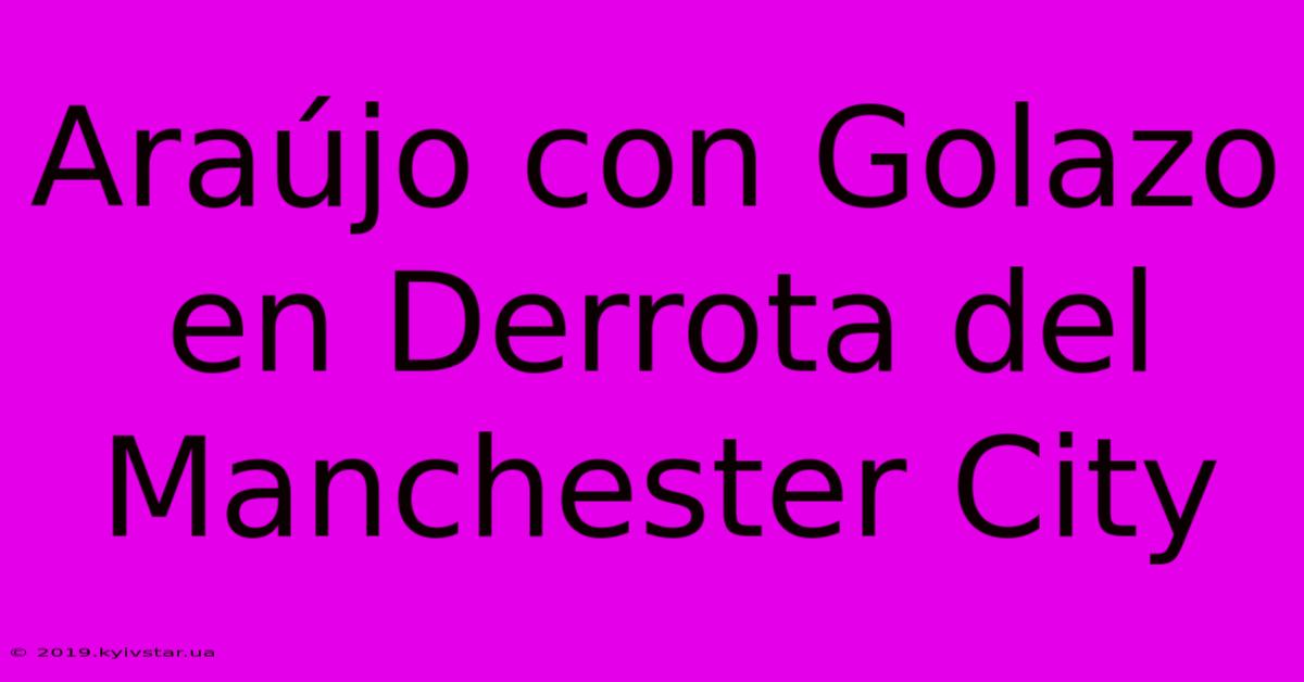 Araújo Con Golazo En Derrota Del Manchester City