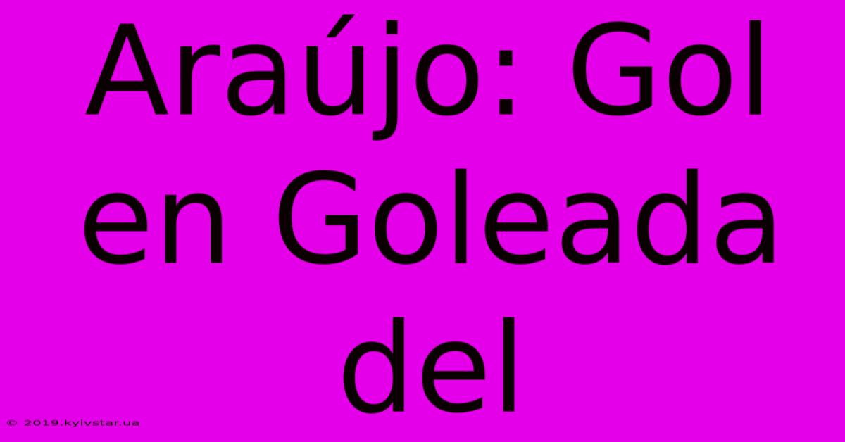 Araújo: Gol En Goleada Del  