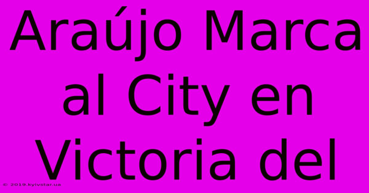 Araújo Marca Al City En Victoria Del  