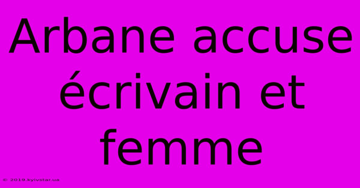 Arbane Accuse Écrivain Et Femme