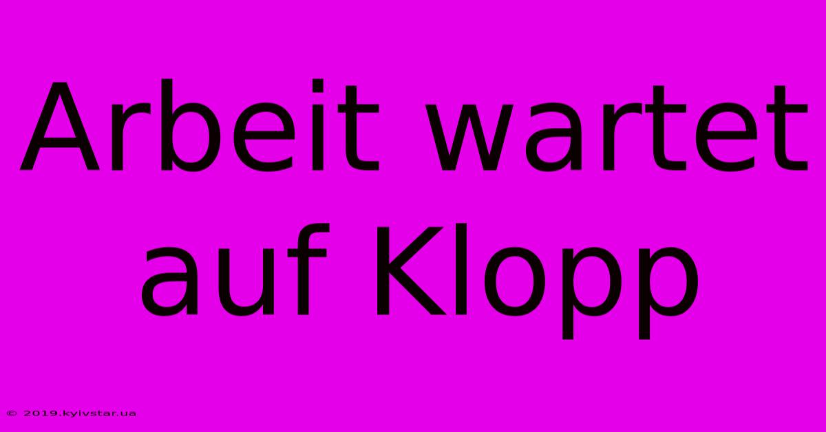 Arbeit Wartet Auf Klopp