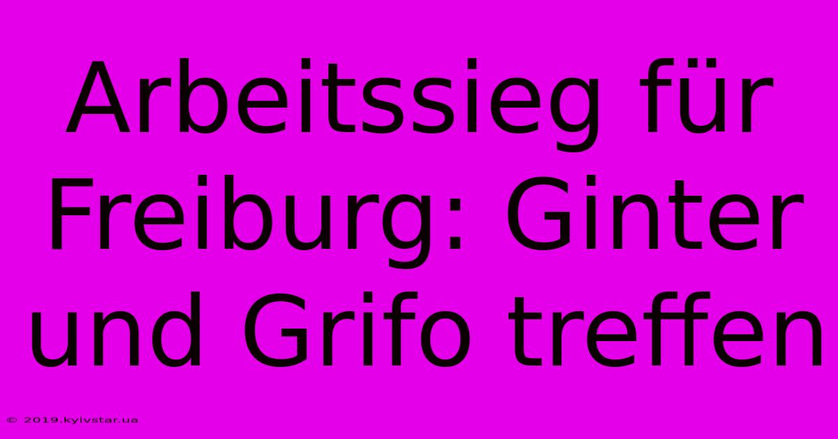 Arbeitssieg Für Freiburg: Ginter Und Grifo Treffen