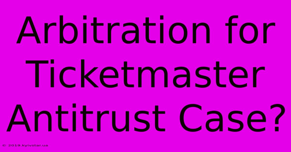 Arbitration For Ticketmaster Antitrust Case?