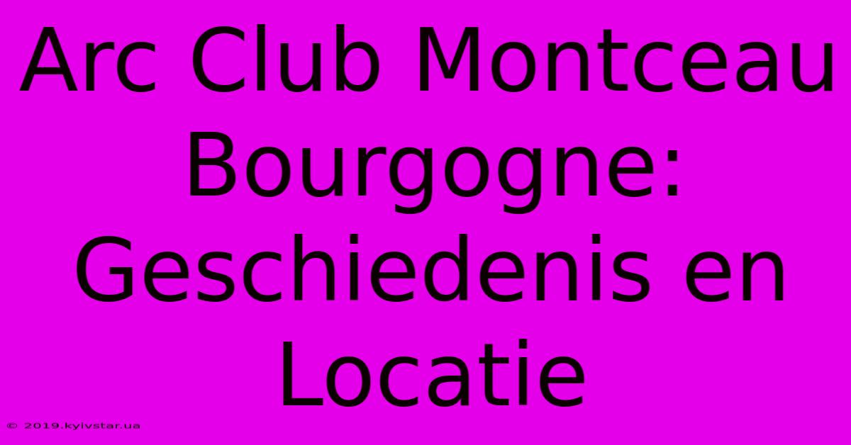 Arc Club Montceau Bourgogne: Geschiedenis En Locatie