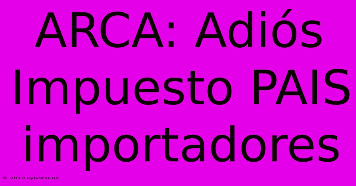 ARCA: Adiós Impuesto PAIS Importadores