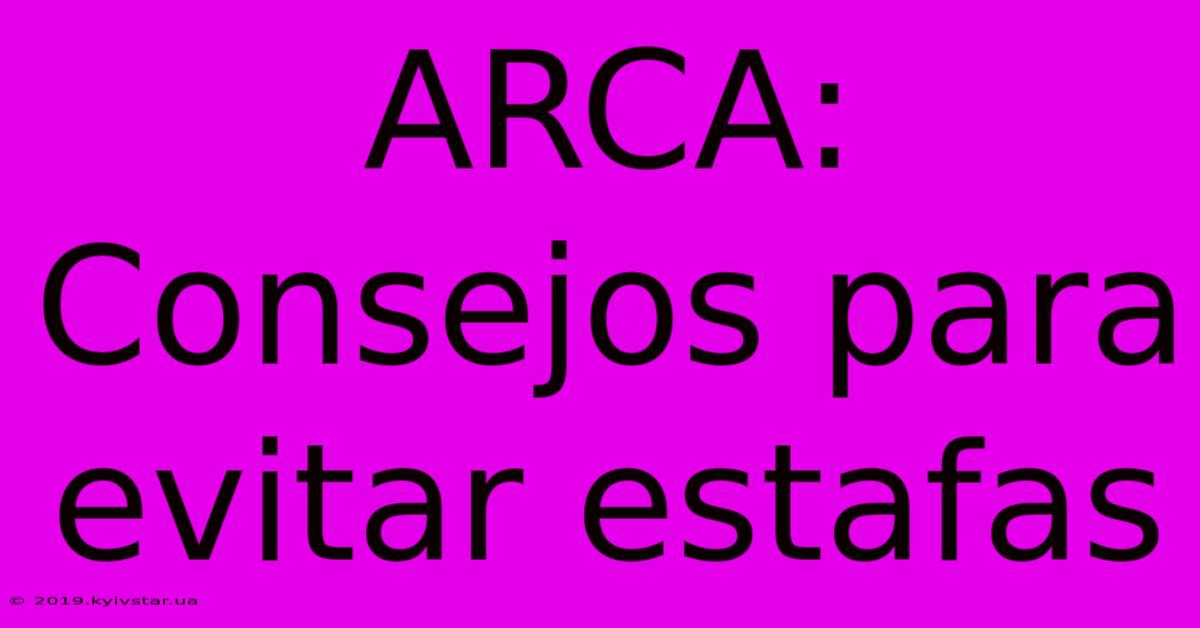 ARCA: Consejos Para Evitar Estafas