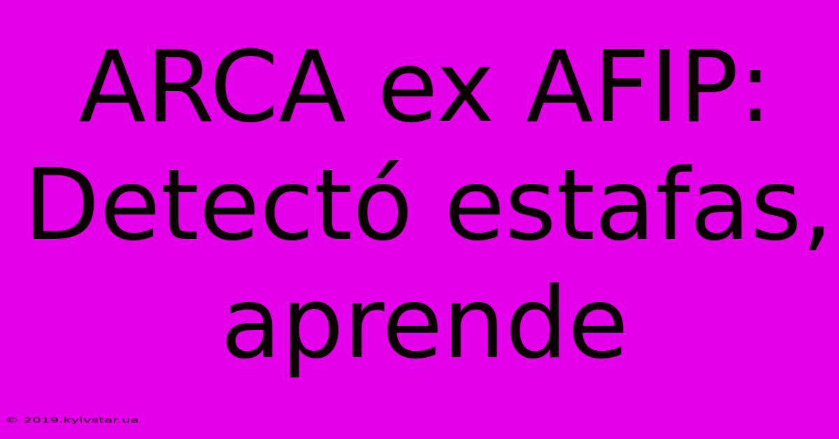 ARCA Ex AFIP: Detectó Estafas, Aprende