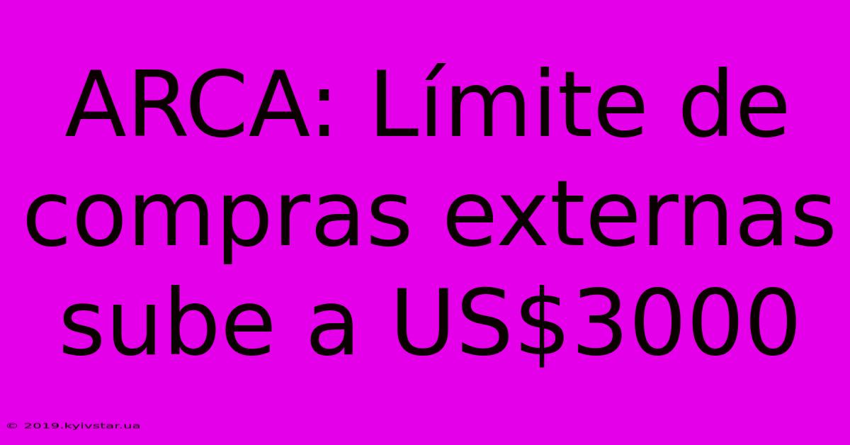 ARCA: Límite De Compras Externas Sube A US$3000