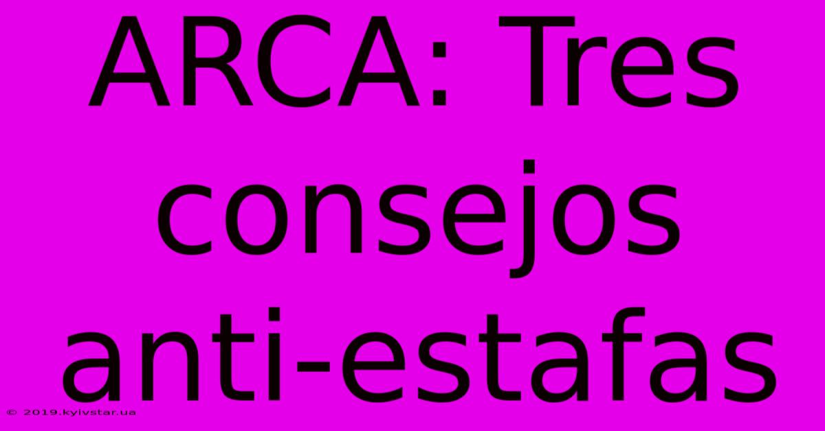 ARCA: Tres Consejos Anti-estafas