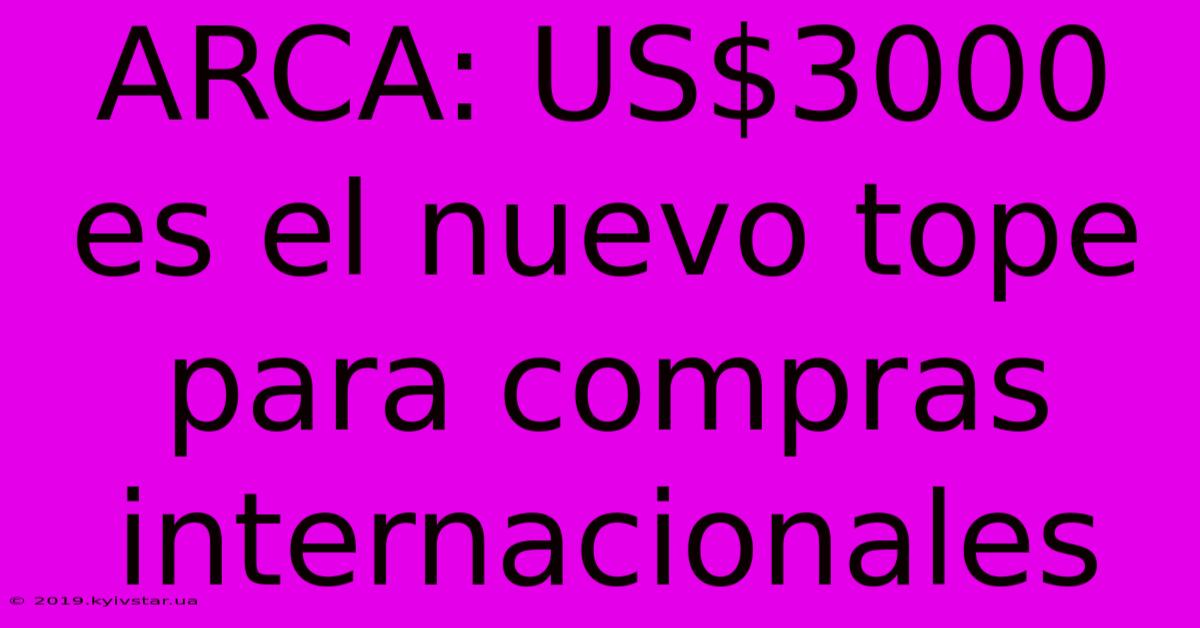 ARCA: US$3000 Es El Nuevo Tope Para Compras Internacionales