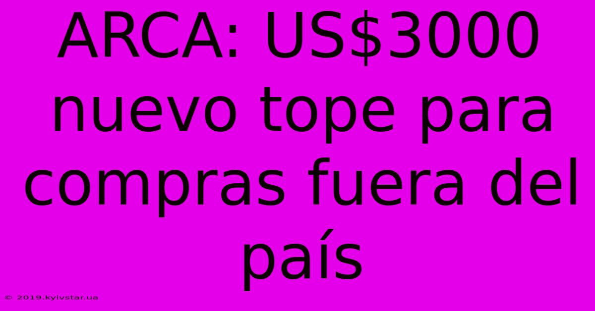 ARCA: US$3000 Nuevo Tope Para Compras Fuera Del País