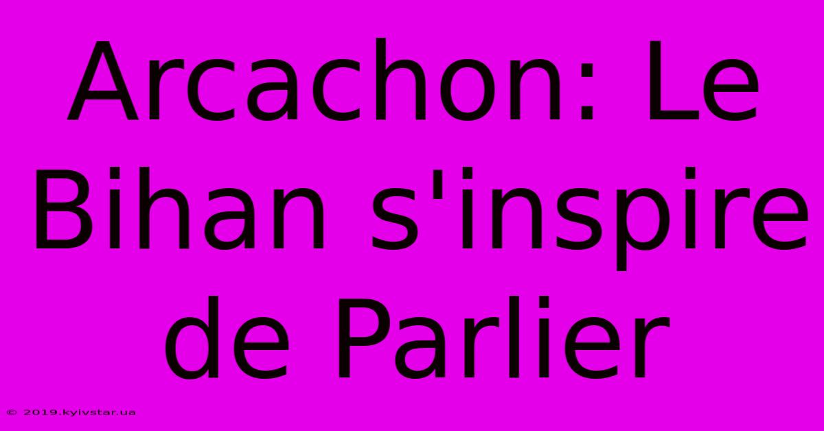 Arcachon: Le Bihan S'inspire De Parlier