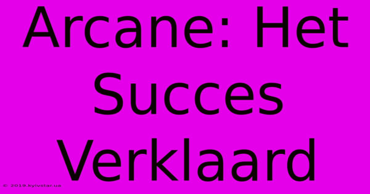 Arcane: Het Succes Verklaard 