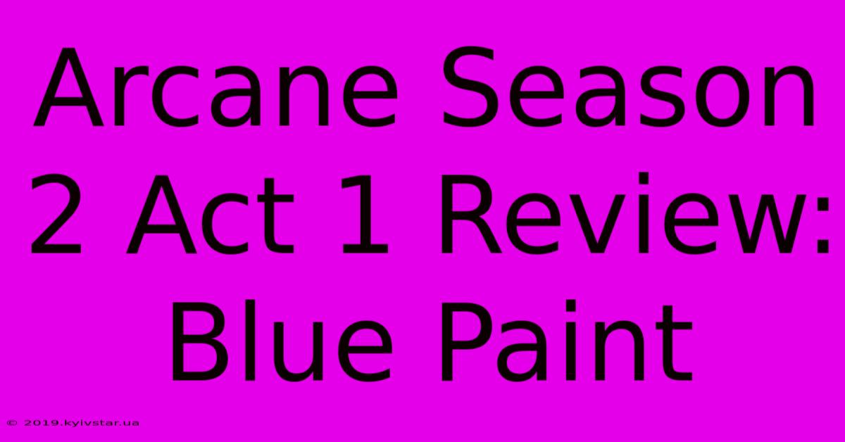 Arcane Season 2 Act 1 Review: Blue Paint