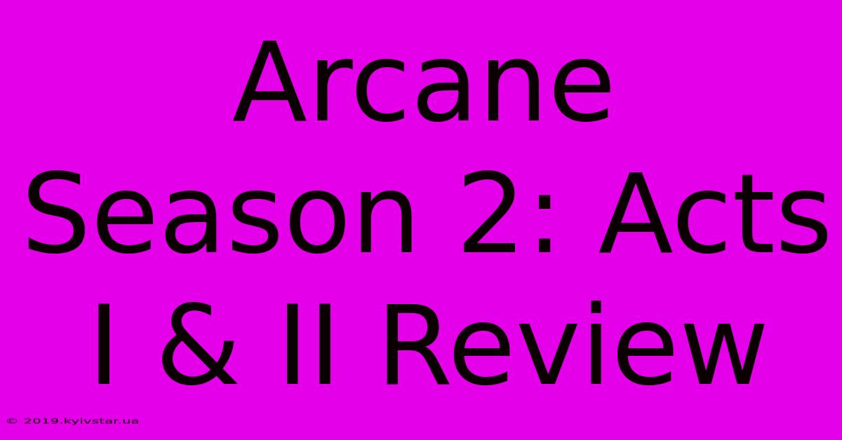 Arcane Season 2: Acts I & II Review