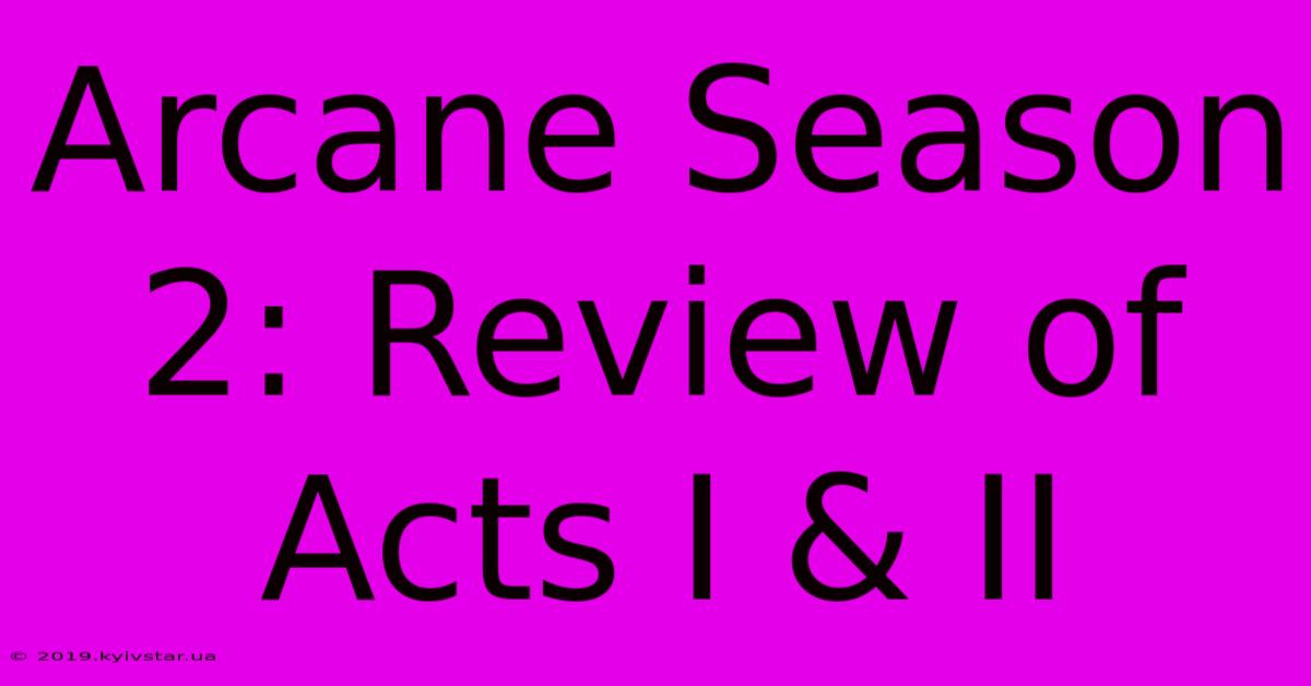 Arcane Season 2: Review Of Acts I & II 