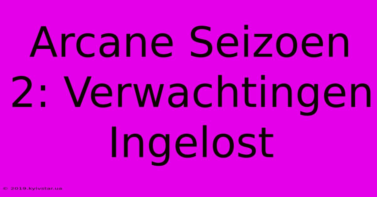 Arcane Seizoen 2: Verwachtingen Ingelost