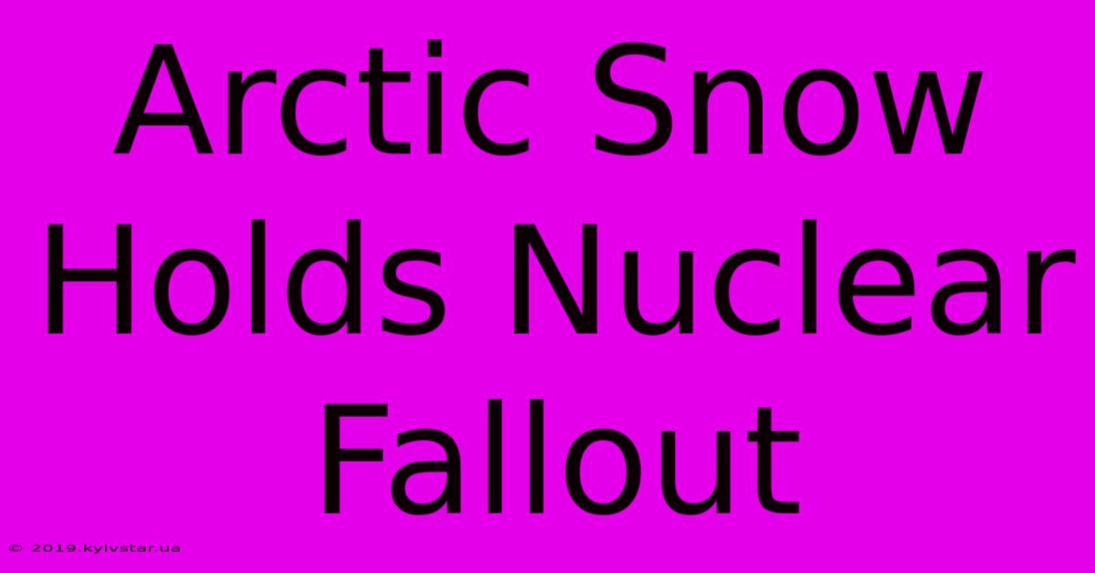 Arctic Snow Holds Nuclear Fallout