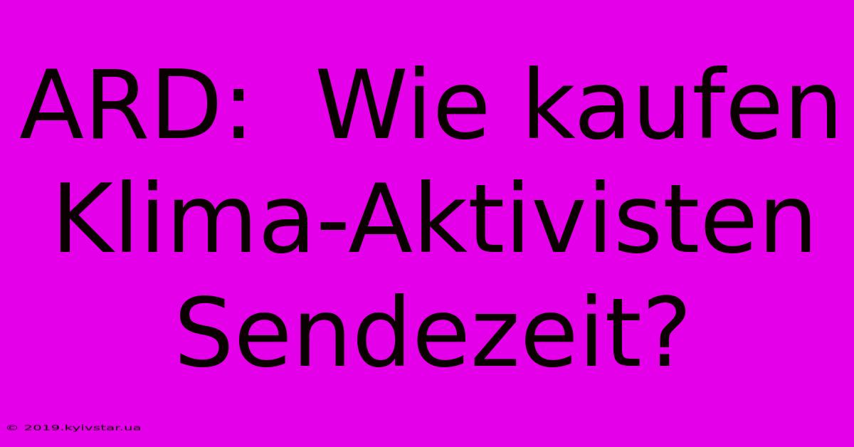 ARD:  Wie Kaufen Klima-Aktivisten Sendezeit?