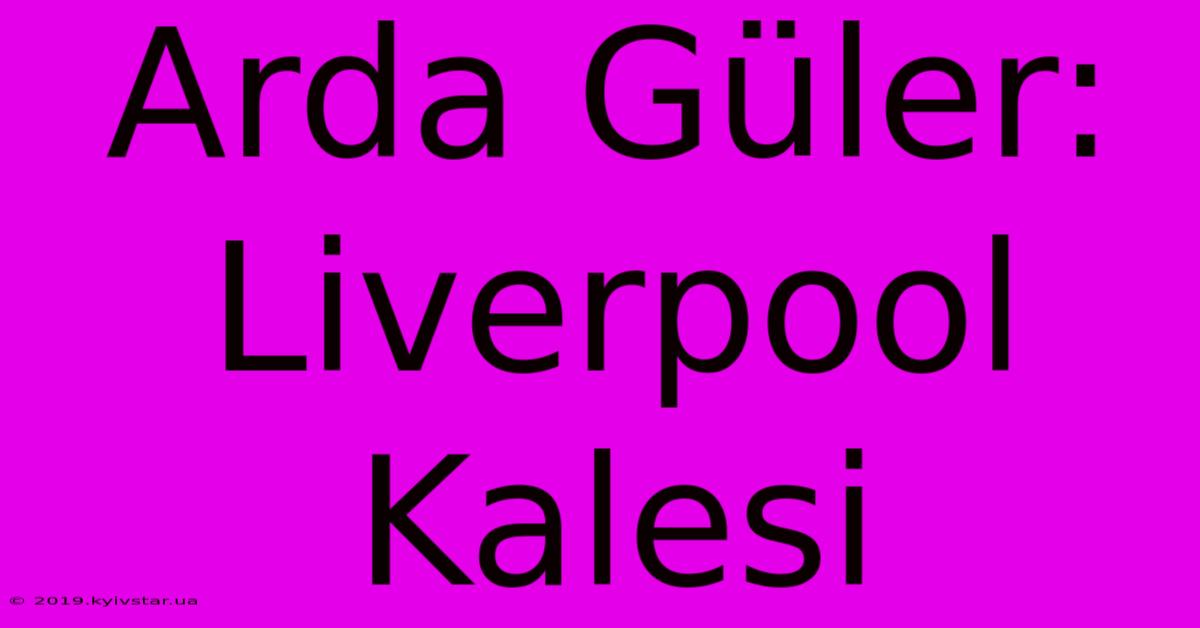 Arda Güler: Liverpool Kalesi