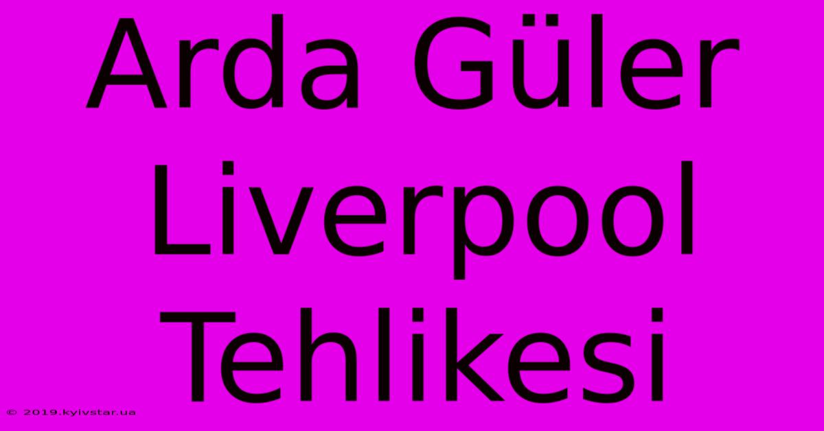 Arda Güler Liverpool Tehlikesi