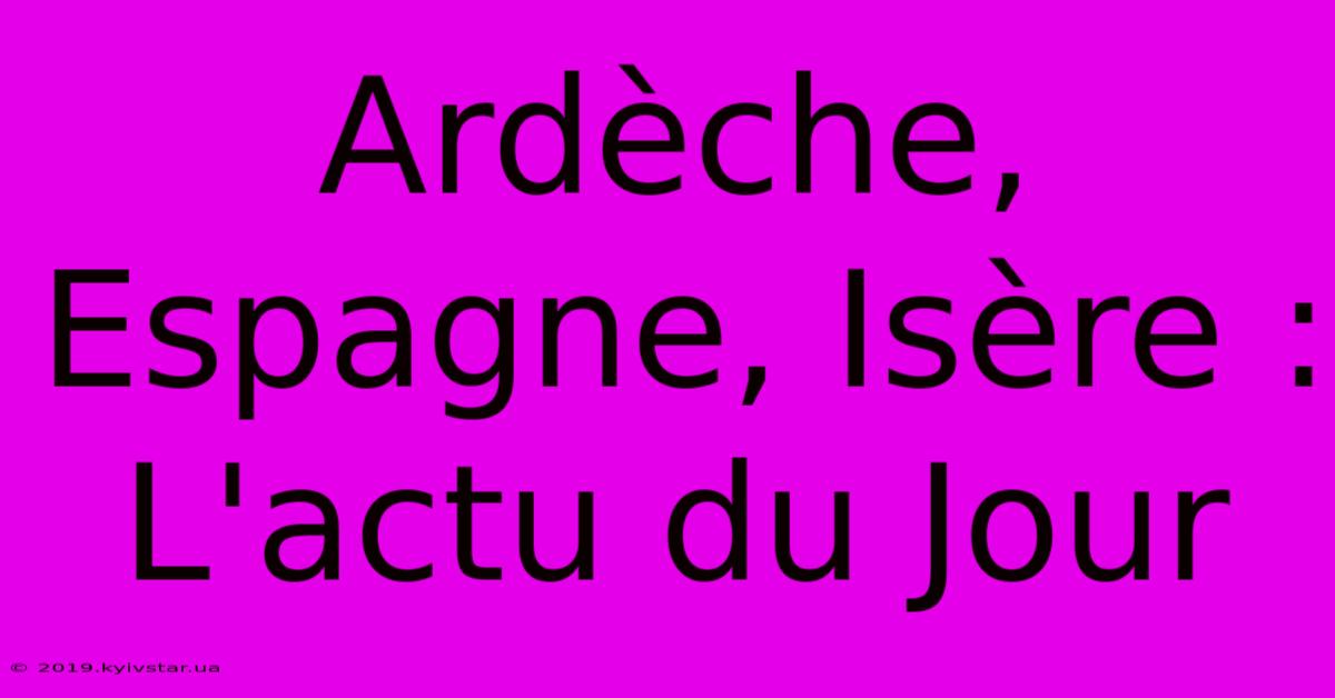 Ardèche, Espagne, Isère : L'actu Du Jour