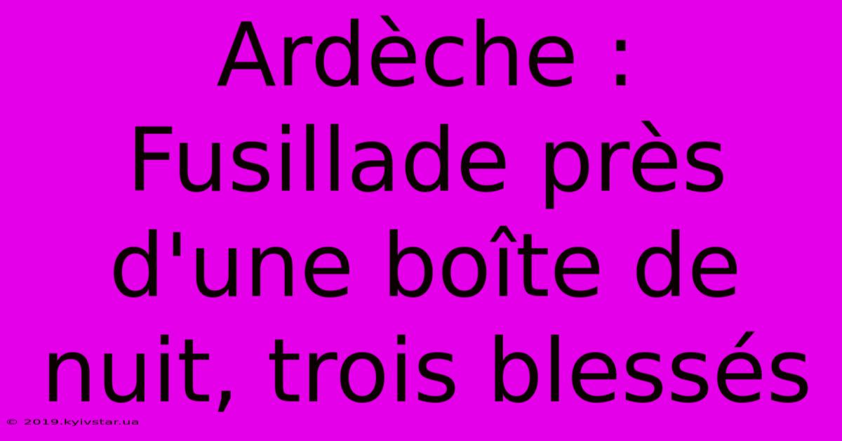 Ardèche : Fusillade Près D'une Boîte De Nuit, Trois Blessés