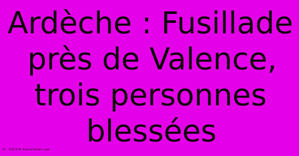 Ardèche : Fusillade Près De Valence, Trois Personnes Blessées