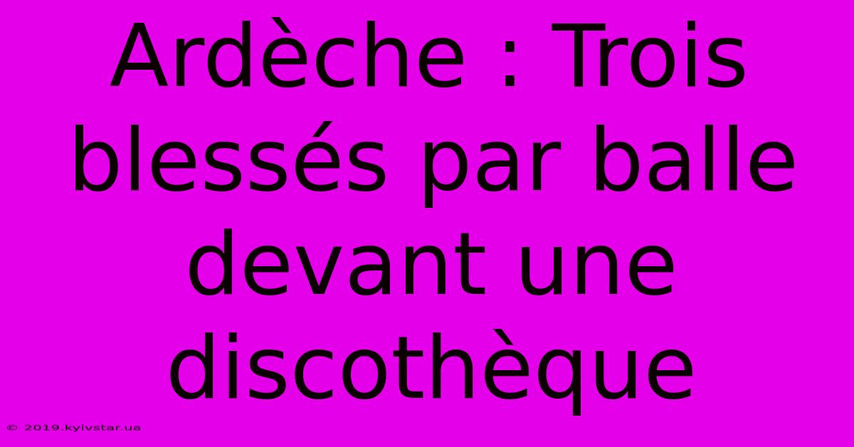 Ardèche : Trois Blessés Par Balle Devant Une Discothèque