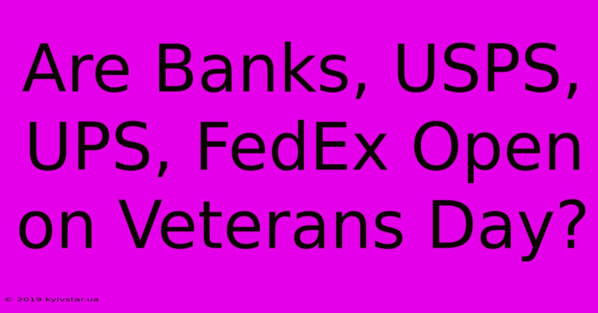 Are Banks, USPS, UPS, FedEx Open On Veterans Day?