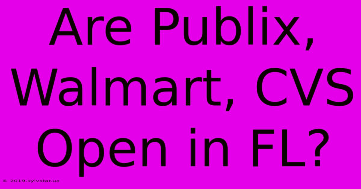 Are Publix, Walmart, CVS Open In FL?