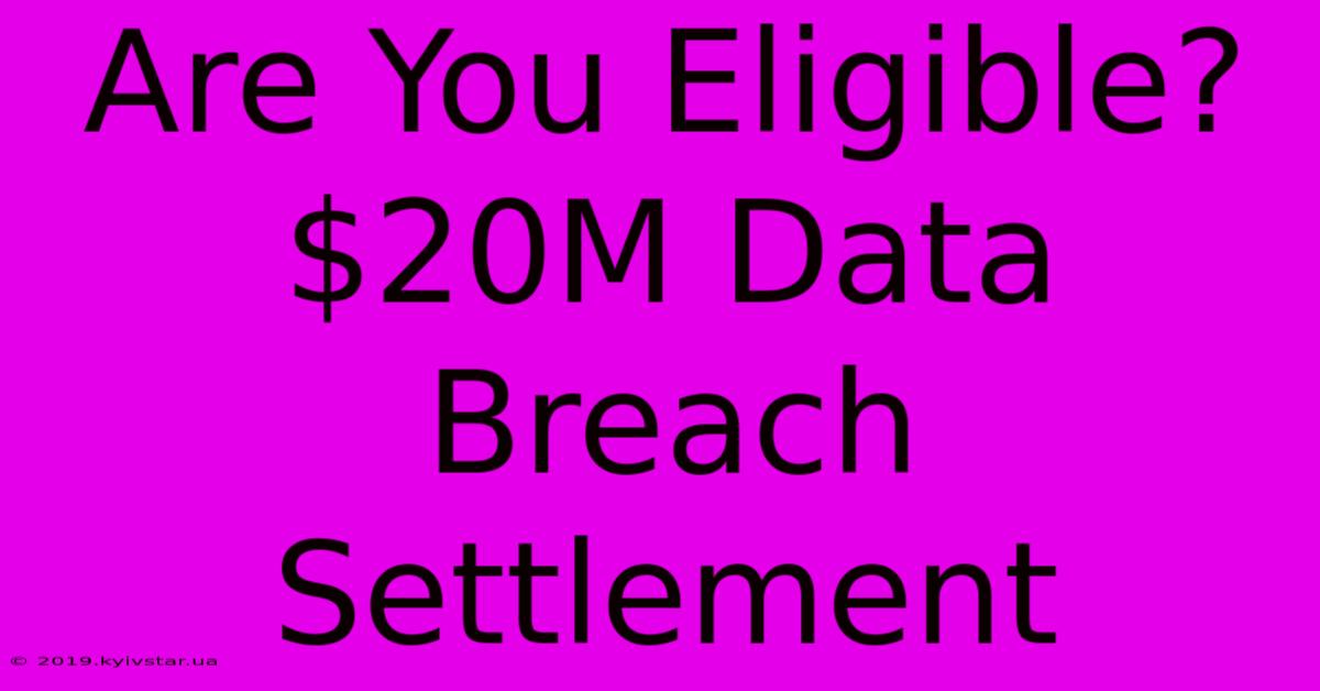 Are You Eligible? $20M Data Breach Settlement