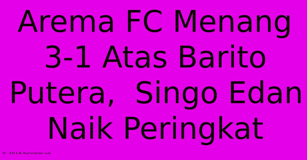 Arema FC Menang 3-1 Atas Barito Putera,  Singo Edan Naik Peringkat 