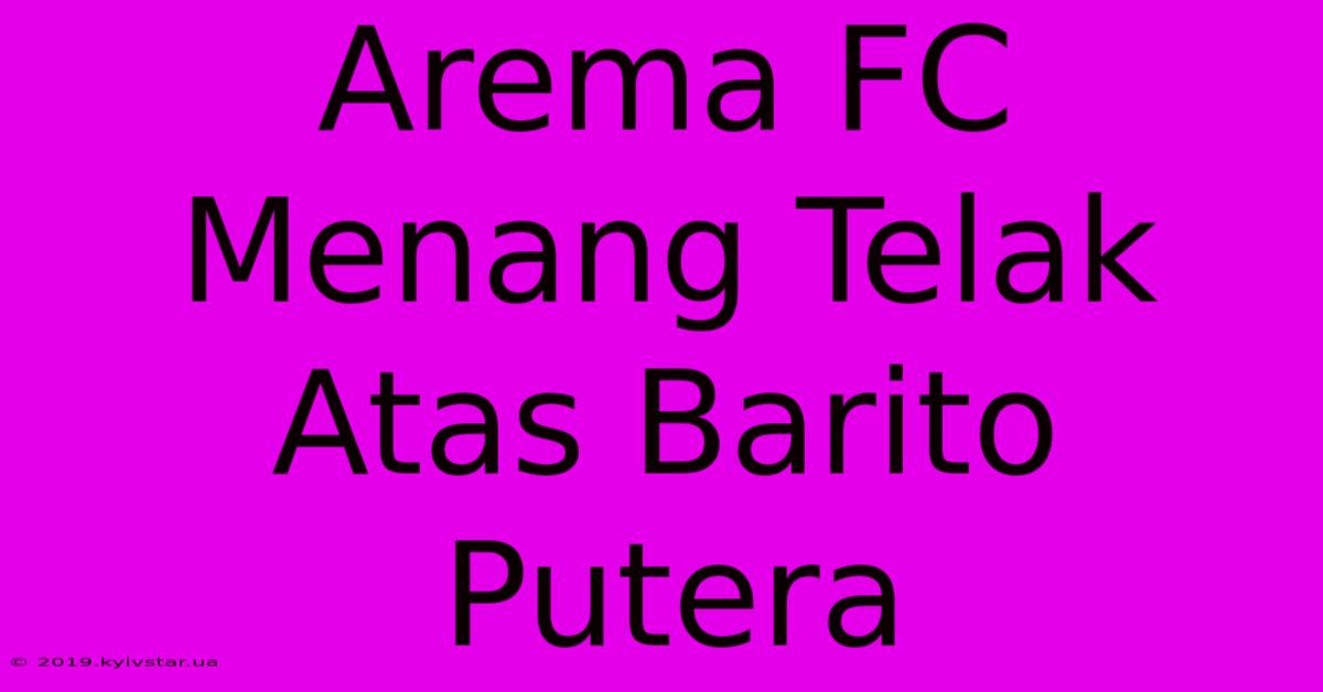 Arema FC Menang Telak Atas Barito Putera