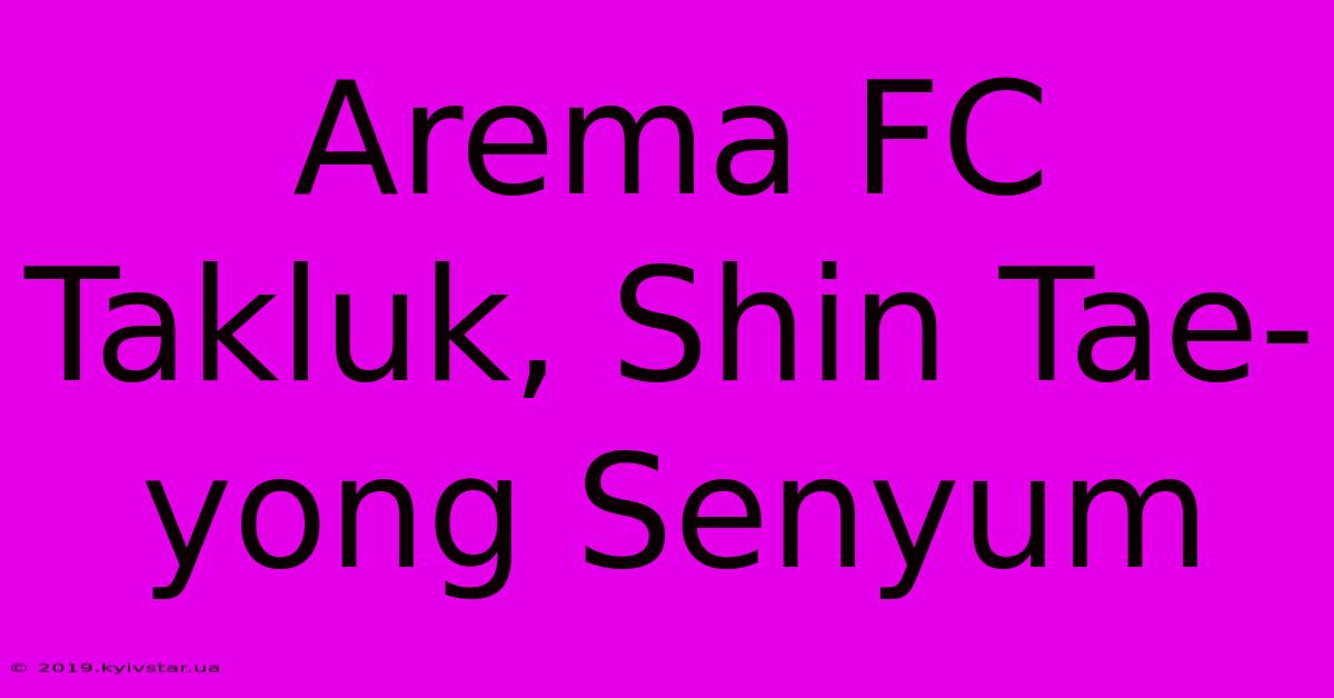 Arema FC Takluk, Shin Tae-yong Senyum