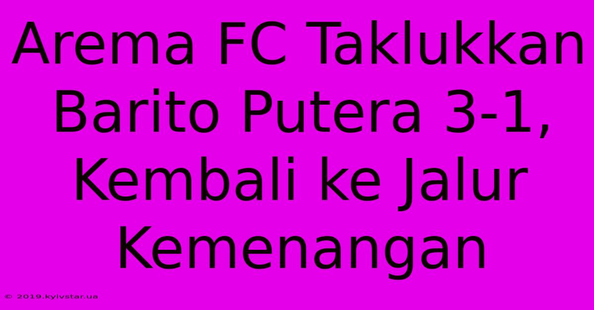 Arema FC Taklukkan Barito Putera 3-1, Kembali Ke Jalur Kemenangan