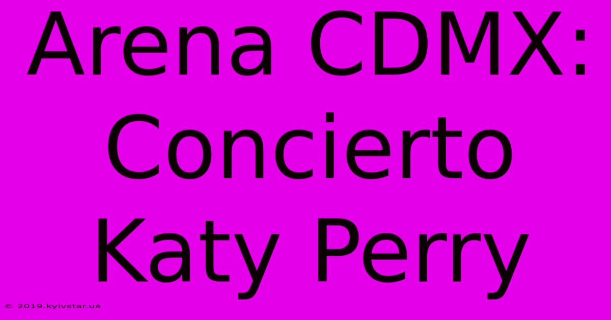 Arena CDMX: Concierto Katy Perry