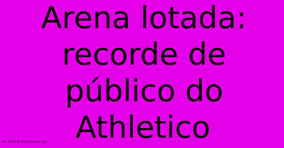 Arena Lotada: Recorde De Público Do Athletico