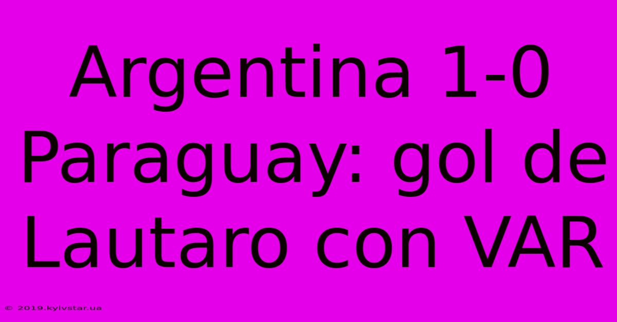 Argentina 1-0 Paraguay: Gol De Lautaro Con VAR 