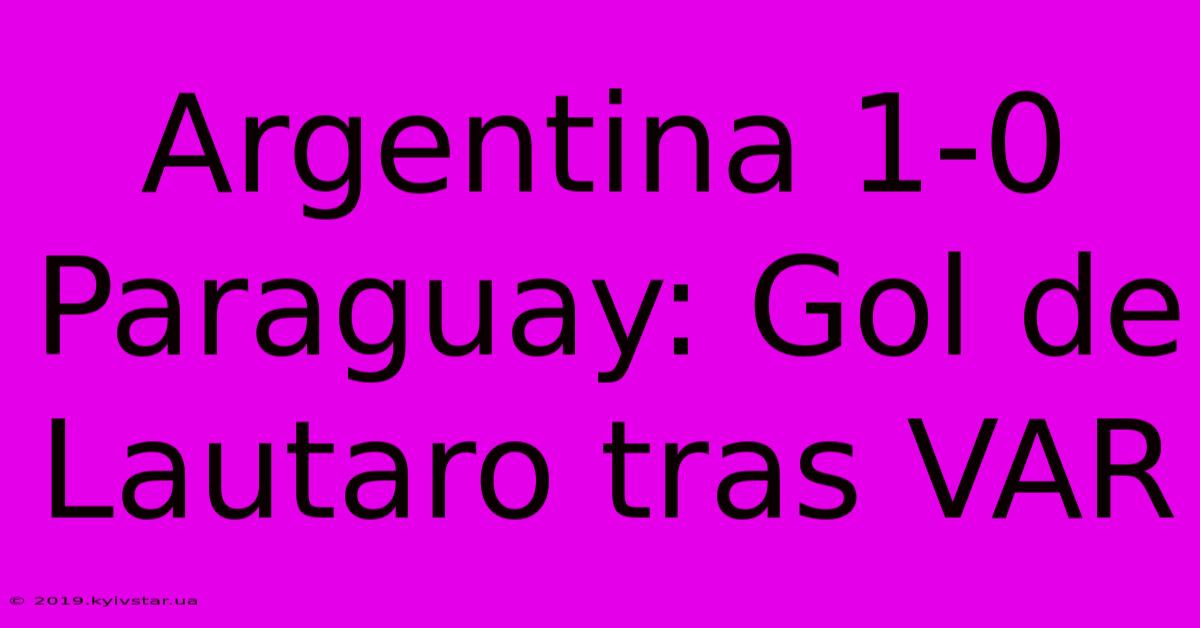 Argentina 1-0 Paraguay: Gol De Lautaro Tras VAR