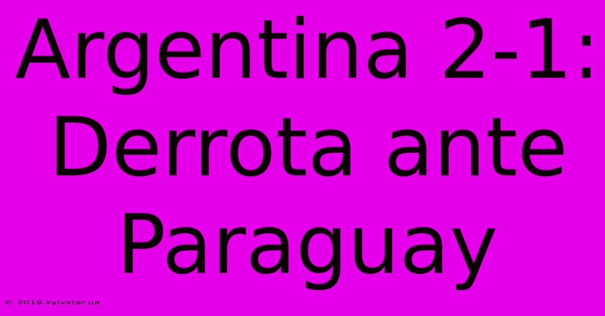 Argentina 2-1: Derrota Ante Paraguay