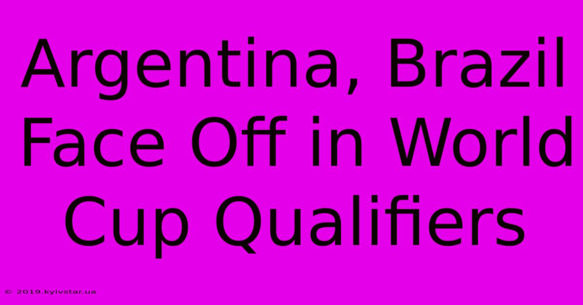 Argentina, Brazil Face Off In World Cup Qualifiers