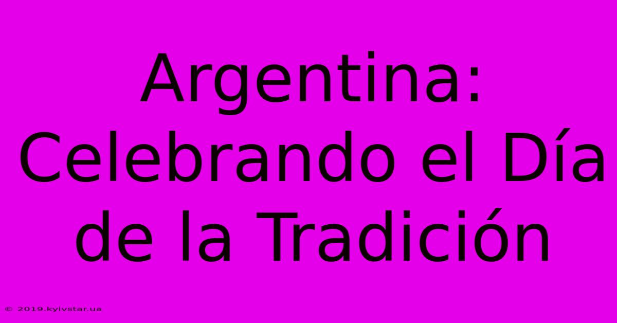 Argentina: Celebrando El Día De La Tradición 