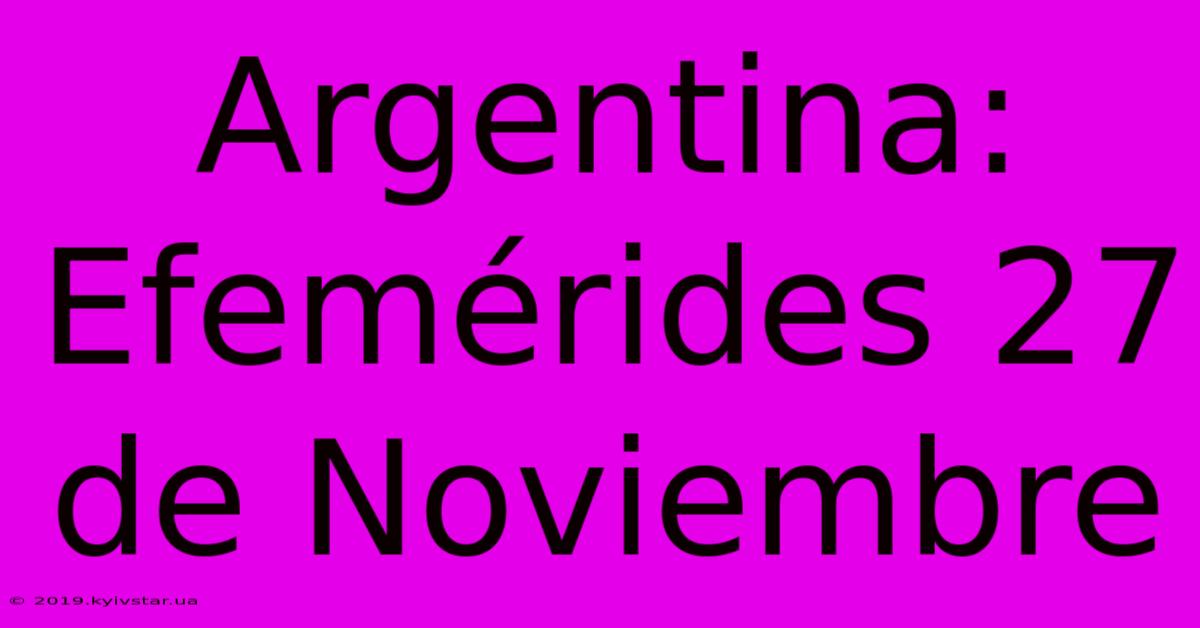 Argentina: Efemérides 27 De Noviembre