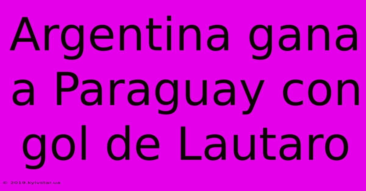 Argentina Gana A Paraguay Con Gol De Lautaro