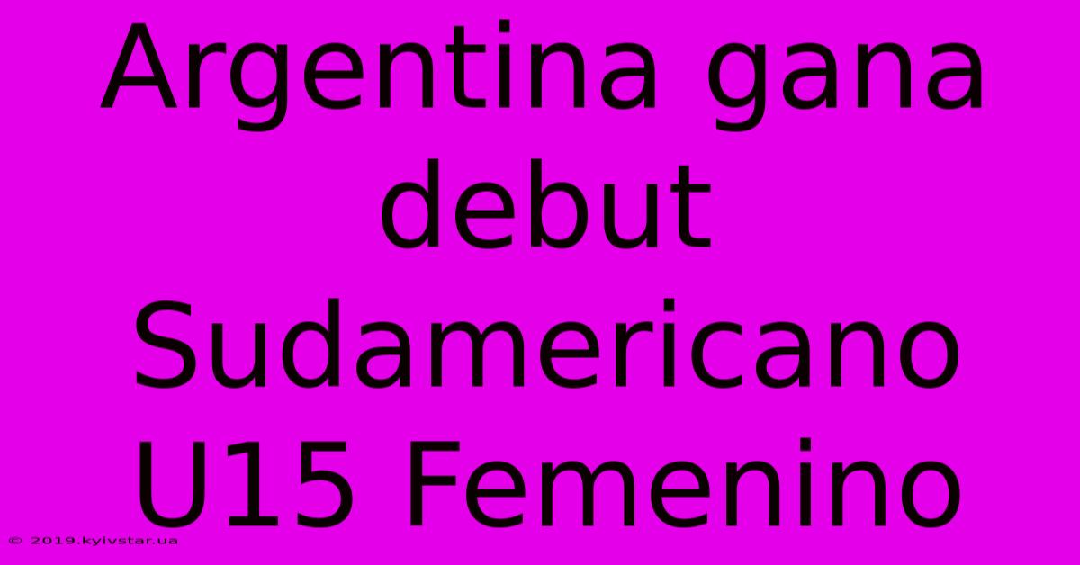 Argentina Gana Debut Sudamericano U15 Femenino