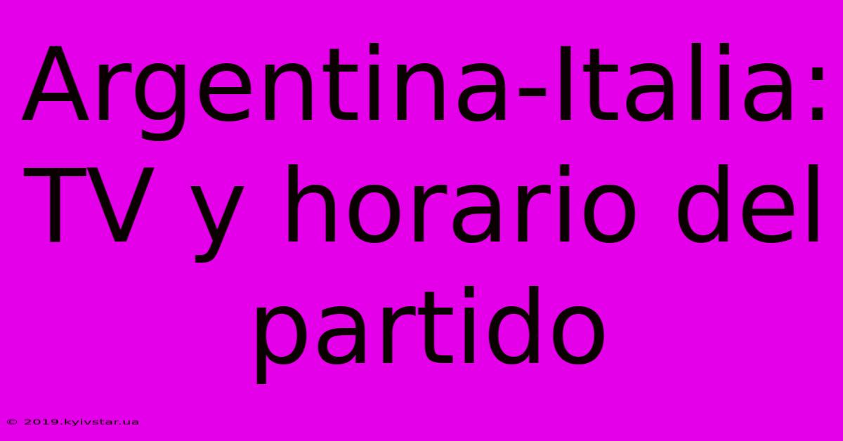 Argentina-Italia: TV Y Horario Del Partido