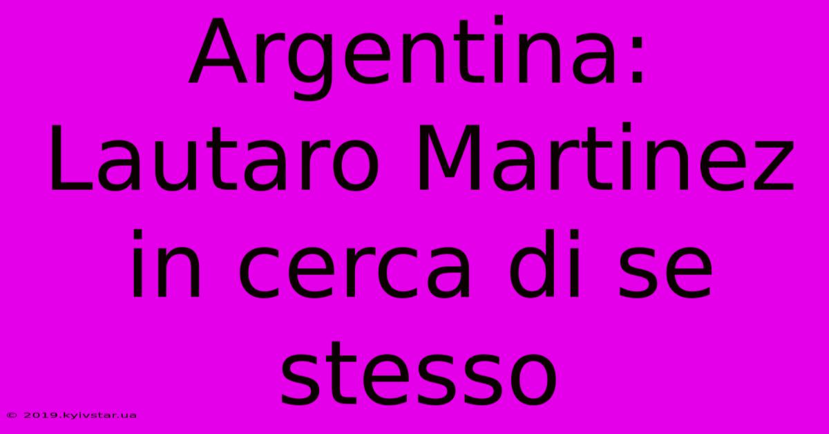 Argentina: Lautaro Martinez In Cerca Di Se Stesso