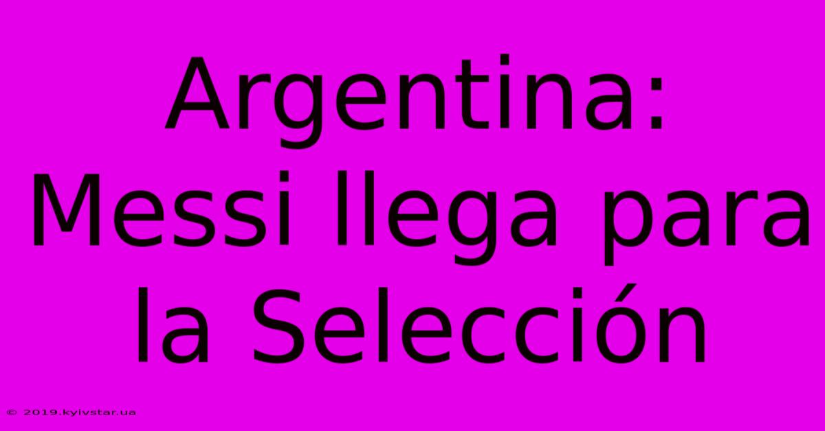 Argentina: Messi Llega Para La Selección