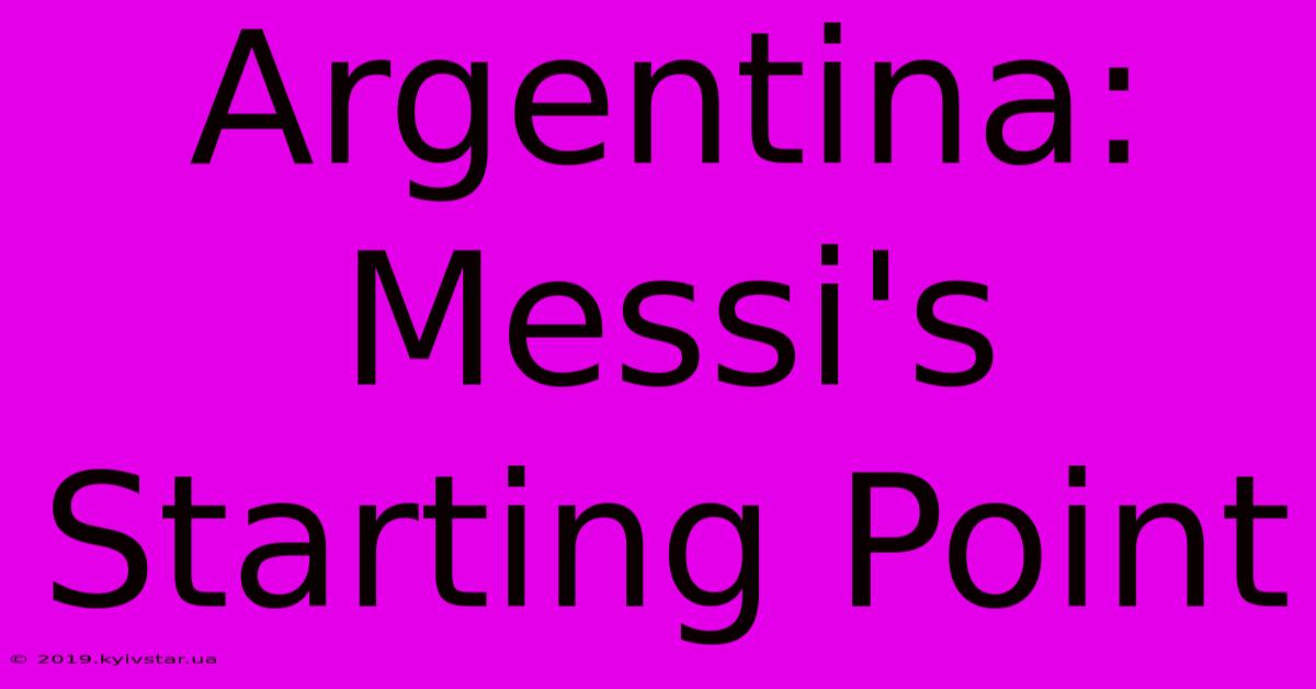 Argentina: Messi's Starting Point